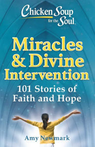 Title: Chicken Soup for the Soul: Miracles & Divine Intervention: 101 Stories of Hope and Faith, Author: Amy Newmark