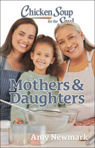 Title: Chicken Soup for the Soul: Mothers & Daughters, Author: Amy Newmark