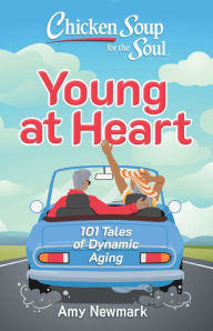 Title: Chicken Soup for the Soul: Young at Heart: 101 Tales of Dynamic Aging, Author: Amy Newmark