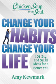 Title: Chicken Soup for the Soul: Change Your Habits, Change Your Life: 101 Big and Small Ideas for a Better You, Author: Amy Newmark