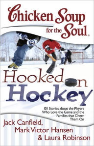 Title: Chicken Soup for the Soul: Hooked on Hockey: 101 Stories about the Players Who Love the Game and the Families that Cheer Them On, Author: Jack Canfield