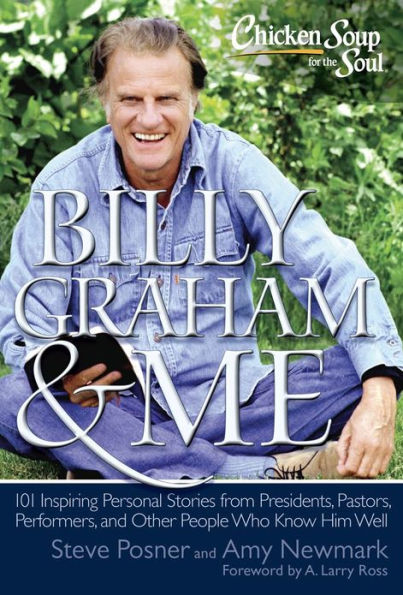 Chicken Soup for the Soul: Billy Graham & Me: 101 Inspiring Personal Stories from Presidents, Pastors, Performers, and Other People Who Know Him Well