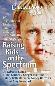 Title: Chicken Soup for the Soul: Raising Kids on the Spectrum: 101 Inspirational Stories for Parents of Children with Autism and Asperger's, Author: Rebecca Dr. Landa