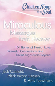 Title: Chicken Soup for the Soul: Miraculous Messages from Heaven: 101 Stories of Eternal Love, Powerful Connections, and Divine Signs from Beyond, Author: Jack Canfield