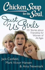 Title: Chicken Soup for the Soul: Just Us Girls: 101 Stories about Friendship for Women of All Ages, Author: Jack Canfield