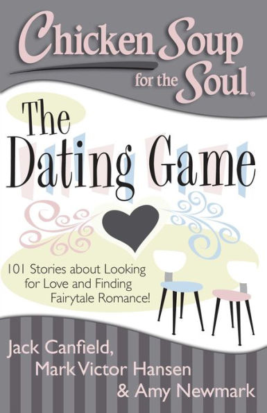 Chicken Soup for The Soul: Dating Game: 101 Stories about Looking Love and Finding Fairytale Romance!