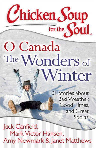 Chicken Soup for The Soul: O Canada Wonders of Winter: 101 Stories about Bad Weather, Good Times, and Great Sports