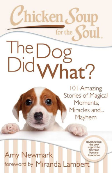 Chicken Soup for The Soul: Dog Did What?: 101 Amazing Stories of Magical Moments, Miracles and... Mayhem