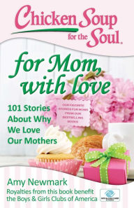 Title: Chicken Soup for the Soul: For Mom, with Love: 101 Stories about Why We Love Our Mothers, Author: Amy Newmark