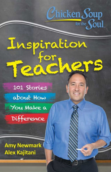 Chicken Soup for the Soul: Inspiration Teachers: 101 Stories about How You Make a Difference