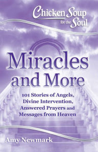 Title: Chicken Soup for the Soul: Miracles and More: 101 Stories of Angels, Divine Intervention, Answered Prayers and Messages from Heaven, Author: Amy Newmark