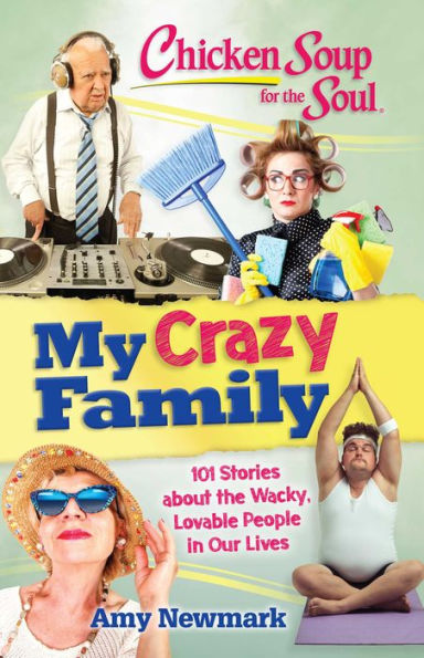 Chicken Soup for the Soul: My Crazy Family: 101 Stories about Wacky, Lovable People Our Lives