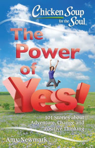 Title: Chicken Soup for the Soul: The Power of Yes!: 101 Stories about Adventure, Change and Positive Thinking, Author: Amy Newmark