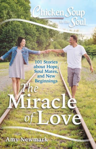 Title: Chicken Soup for the Soul: The Miracle of Love: 101 Stories about Hope, Soul Mates and New Beginnings, Author: Amy Newmark