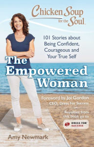 Title: Chicken Soup for the Soul The Empowered Woman : 101 Stories About Being Confident, Courageous and Your True Self, Author: Amy Newmark