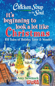 Title: Chicken Soup for the Soul: It's Beginning to Look a Lot Like Christmas: 101 Tales of Holiday Love and Wonder, Author: Amy Newmark