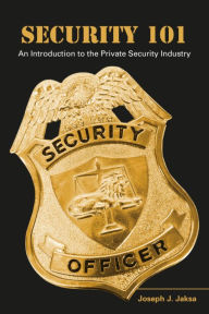 Title: Security 101: An Introduction to the Private Security Industry, Author: Joseph Jaksa