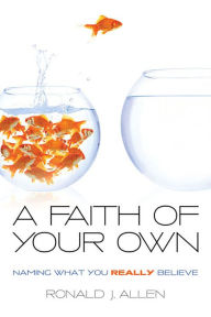 Title: A Faith of Your Own: Naming What You Really Believe, Author: Ronald J. Allen