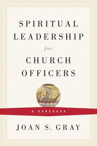 Title: Spiritual Leadership for Church Officers: A Handbook, Author: Joan S. Gray