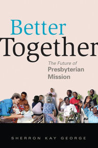 Title: Better Together: The Future of Presbyterian Mission, Author: Sherron Kay George