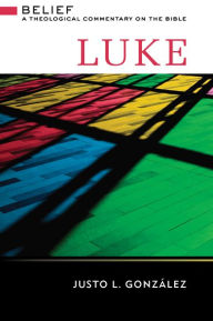 Title: Luke: Belief: A Theological Commentary on the Bible, Author: Justo L. Gonzalez
