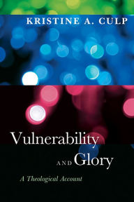 Title: Vulnerability and Glory: A Theological Account, Author: Kristine A. Culp