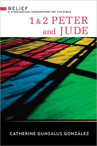 Title: First and Second Peter and Jude (Belief: Theological Commentary), Author: Catherine Gunsalus Gonzalez
