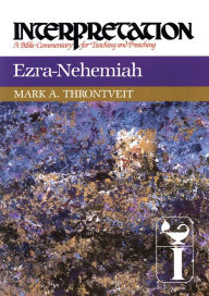Title: Ezra-Nehemiah: Interpretation: A Bible Commentary for Teaching and Preaching, Author: Mark A. Throntveit
