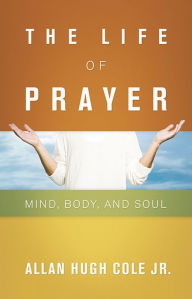 Title: The Life of Prayer, Author: Allan Hugh Cole Jr.