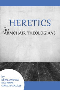 Title: Heretics for Armchair Theologians, Author: Justo L. González