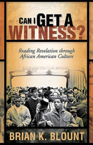 Title: Can I Get a Witness?: Reading Revelation through African American Culture, Author: Brian K. Blount