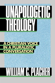 Title: Unapologetic Theology: A Christian Voice in a Pluralistic Conversation, Author: William C. Placher