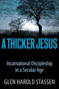 Title: A Thicker Jesus: Incarnational Discipleship in a Secular Age, Author: Glen Harold Stassen