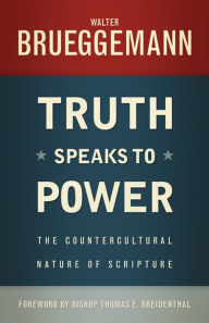 Title: Truth Speaks to Power: The Countercultural Nature of Scripture, Author: Walter Brueggemann