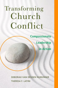 Title: Transforming Church Conflict: Compassionate Leadership in Action, Author: Deborah van Deusen Hunsinger