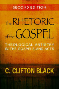 Title: The Rhetoric of the Gospel, Second Edition: Theological Artistry in the Gospels and Acts, Author: C. Clifton Black