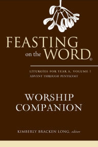 Title: Feasting on the Word Worship Companion: Liturgies for Year A, Volume 1, Author: Kimberly Bracken Long