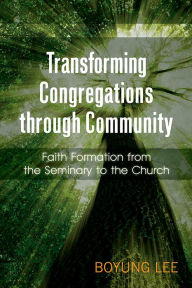 Title: Transforming Congregations through Community: Faith Formation from the Seminary to the Church, Author: Boyung Lee