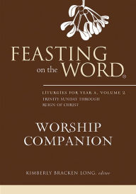 Title: Feasting on the Word Worship Companion: Liturgies for Year A, Volume 2: Trinity Sunday through Reign of Christ, Author: Kimberly Bracken Long