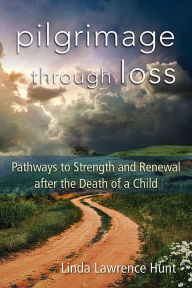 Title: Pilgrimage through Loss: Twelve Pathways to Strength and Renewal after the Death of a Child, Author: Linda Lawrence Hunt