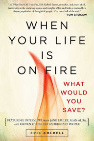 Title: When Your Life Is on Fire: Thirteen Extraordinary People Answer One Simple Question, Author: Erik Kolbell