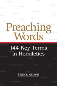 Title: Preaching Words: 144 Key Terms in Homiletics, Author: John S. McClure
