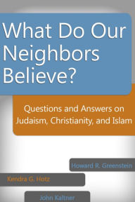 Title: What Do Our Neighbors Believe?: Questions and Answers on Judaism, Christianity, and Islam, Author: Howard Greenstein