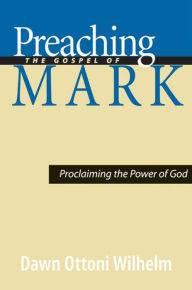 Title: Preaching the Gospel of Mark: Proclaiming the Power of God, Author: Dawn Ottoni-Wilhelm