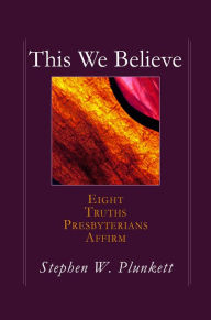 Title: This We Believe: Eight Truths Presbyterians Affirm, Author: Stephen W. Plunkett