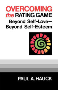 Title: Overcoming the Rating Game: Beyond Self-Love--Beyond Self-Esteem, Author: Paul A. Hauck