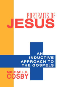 Title: Portraits of Jesus: An Inductive Approach to the Gospels, Author: Michael R. Cosby