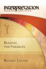 Title: Reading the Parables (Interpretation: Resources for the Use of Scripture in the Church), Author: Richard Lischer