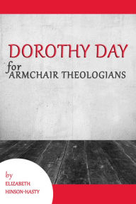 Title: Dorothy Day for Armchair Theologians, Author: Elizabeth Hinson-Hasty