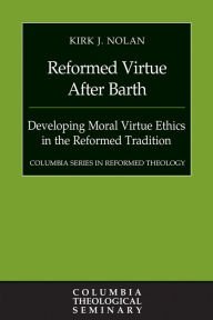 Title: Reformed Virtue after Barth: Developing Moral Virture Ethics in the Reformed Tradition, Author: Kirk J. Nolan